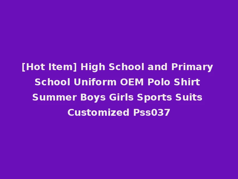 [Hot Item] High School and Primary School Uniform OEM Polo Shirt Summer Boys Girls Sports Suits Customized Pss037