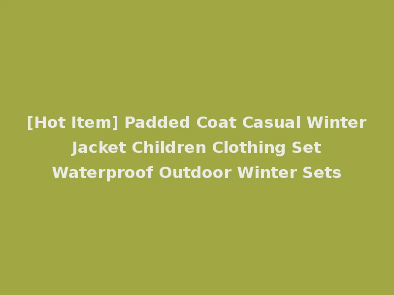 [Hot Item] Padded Coat Casual Winter Jacket Children Clothing Set Waterproof Outdoor Winter Sets