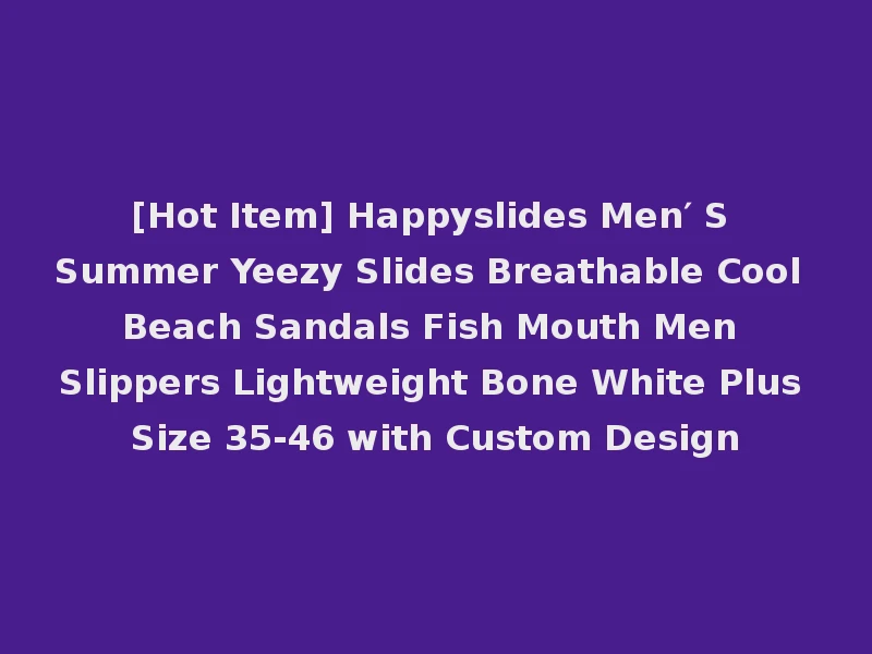 [Hot Item] Happyslides Men′ S Summer Yeezy Slides Breathable Cool Beach Sandals Fish Mouth Men Slippers Lightweight Bone White Plus Size 35-46 with Custom Design