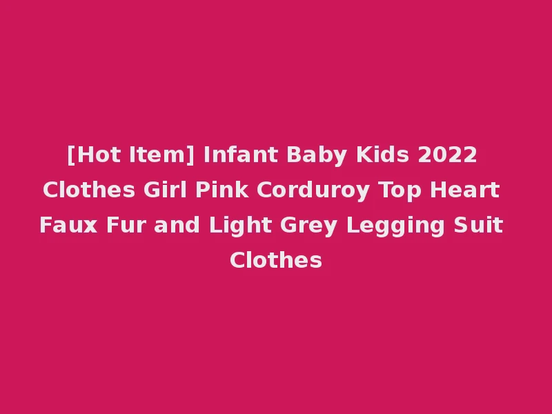 [Hot Item] Infant Baby Kids 2022 Clothes Girl Pink Corduroy Top Heart Faux Fur and Light Grey Legging Suit Clothes