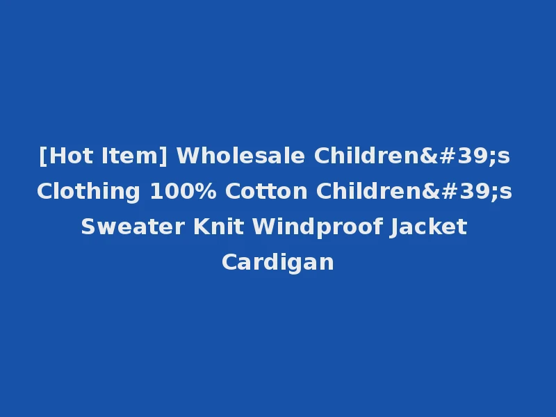 [Hot Item] Wholesale Children's Clothing 100% Cotton Children's Sweater Knit Windproof Jacket Cardigan