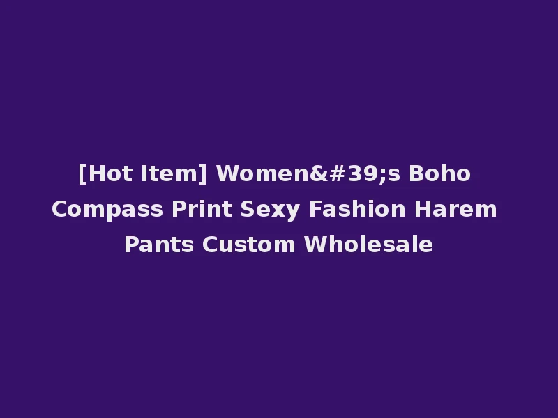[Hot Item] Women's Boho Compass Print Sexy Fashion Harem Pants Custom Wholesale