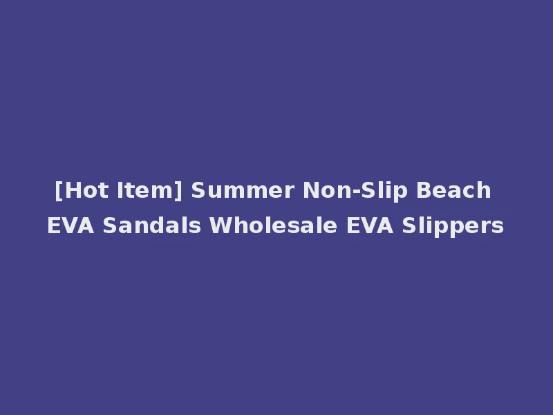 [Hot Item] Summer Non-Slip Beach EVA Sandals Wholesale EVA Slippers