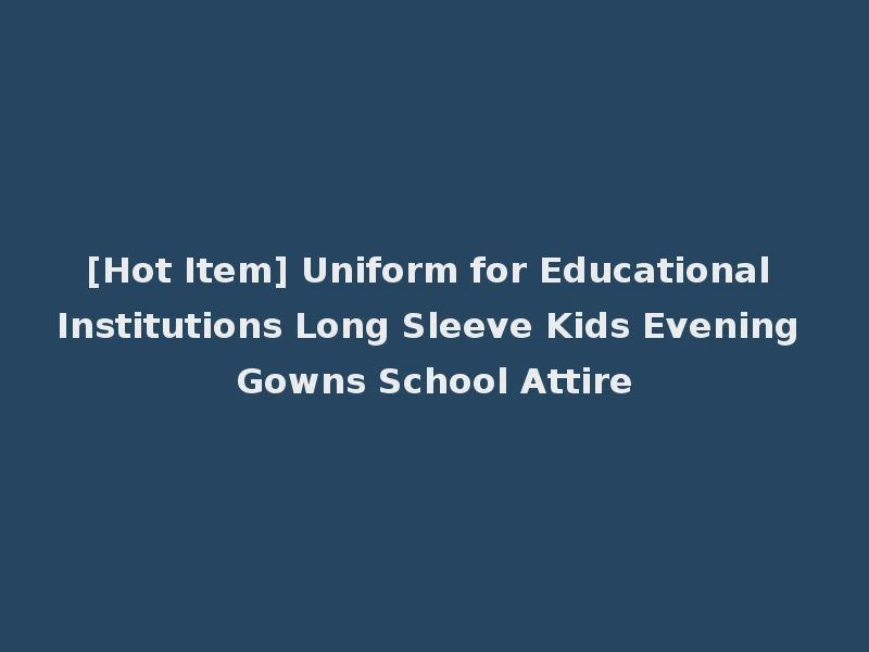 [Hot Item] Uniform for Educational Institutions Long Sleeve Kids Evening Gowns School Attire
