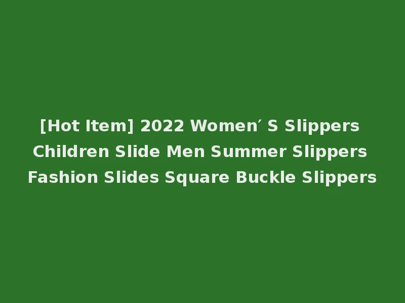 [Hot Item] 2022 Women′ S Slippers Children Slide Men Summer Slippers Fashion Slides Square Buckle Slippers