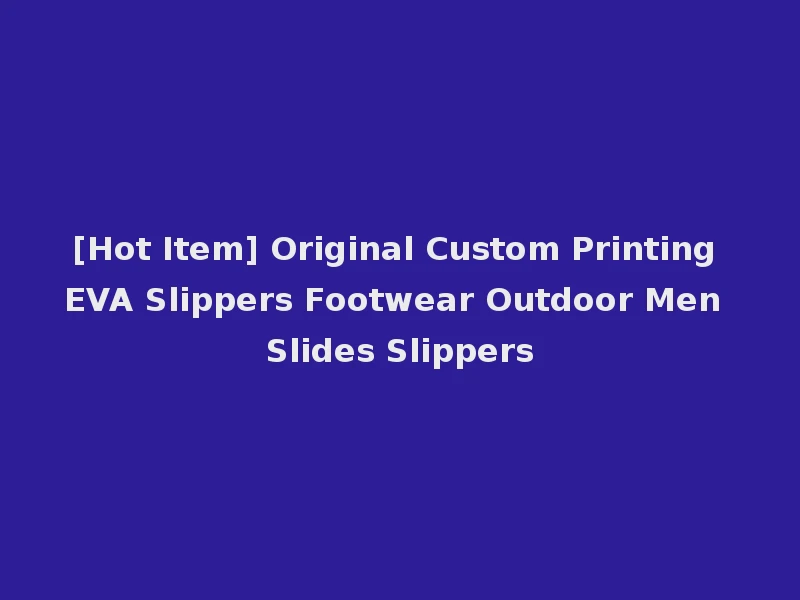 [Hot Item] Original Custom Printing EVA Slippers Footwear Outdoor Men Slides Slippers
