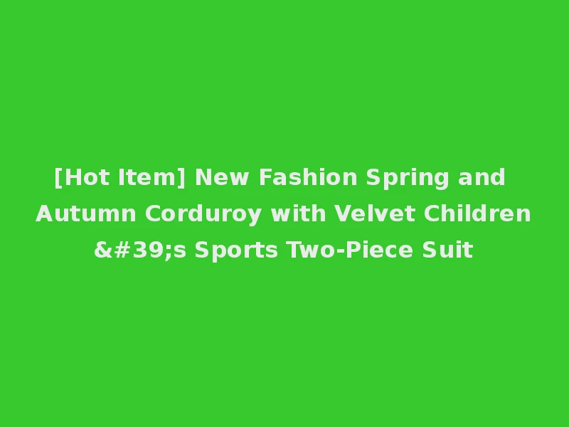 [Hot Item] New Fashion Spring and Autumn Corduroy with Velvet Children's Sports Two-Piece Suit