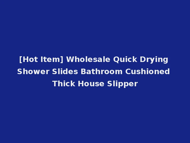 [Hot Item] Wholesale Quick Drying Shower Slides Bathroom Cushioned Thick House Slipper
