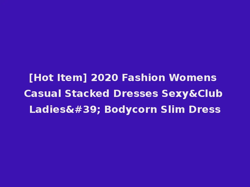 [Hot Item] 2020 Fashion Womens Casual Stacked Dresses Sexy&Club Ladies' Bodycorn Slim Dress