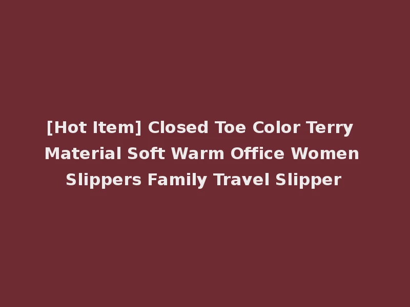 [Hot Item] Closed Toe Color Terry Material Soft Warm Office Women Slippers Family Travel Slipper