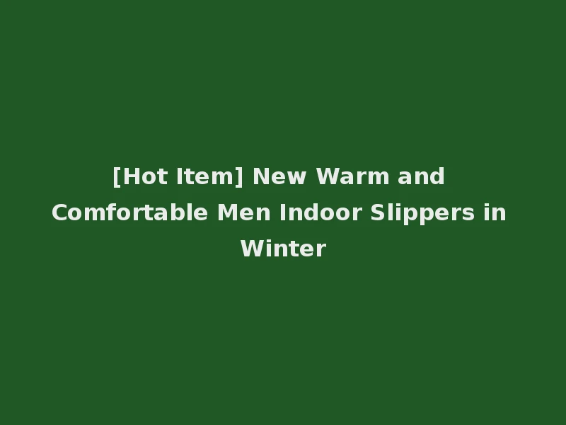 [Hot Item] New Warm and Comfortable Men Indoor Slippers in Winter