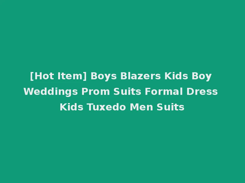 [Hot Item] Boys Blazers Kids Boy Weddings Prom Suits Formal Dress Kids Tuxedo Men Suits