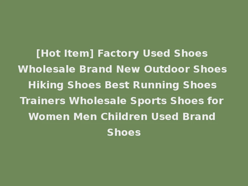 [Hot Item] Factory Used Shoes Wholesale Brand New Outdoor Shoes Hiking Shoes Best Running Shoes Trainers Wholesale Sports Shoes for Women Men Children Used Brand Shoes