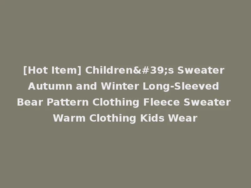[Hot Item] Children's Sweater Autumn and Winter Long-Sleeved Bear Pattern Clothing Fleece Sweater Warm Clothing Kids Wear