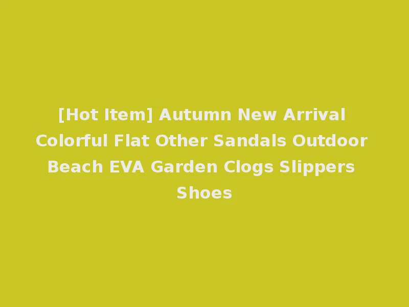 [Hot Item] Autumn New Arrival Colorful Flat Other Sandals Outdoor Beach EVA Garden Clogs Slippers Shoes