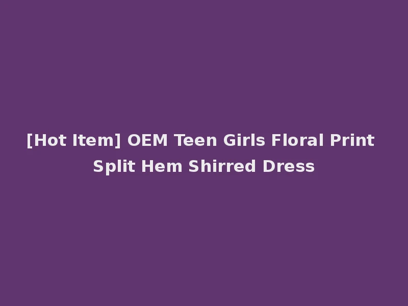 [Hot Item] OEM Teen Girls Floral Print Split Hem Shirred Dress