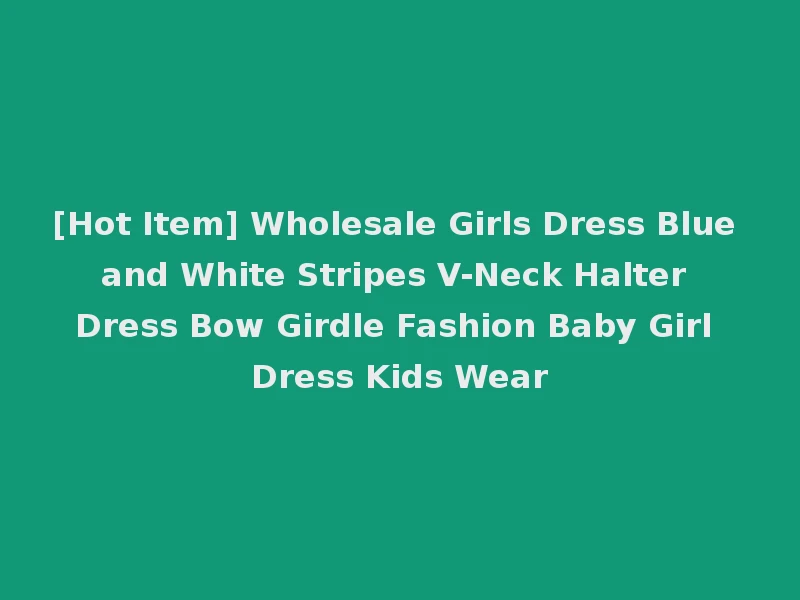 [Hot Item] Wholesale Girls Dress Blue and White Stripes V-Neck Halter Dress Bow Girdle Fashion Baby Girl Dress Kids Wear