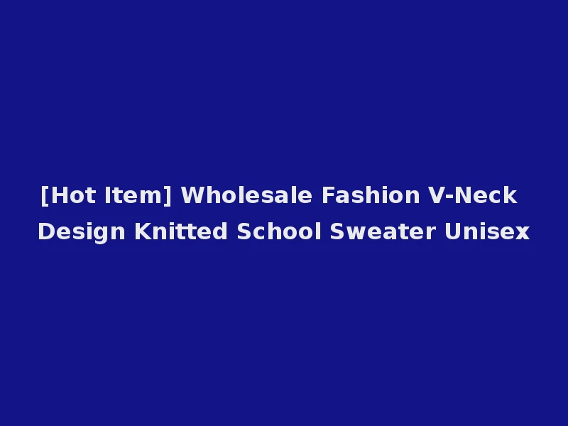 [Hot Item] Wholesale Fashion V-Neck Design Knitted School Sweater Unisex