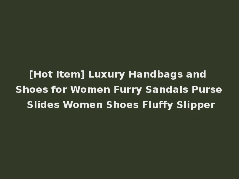 [Hot Item] Luxury Handbags and Shoes for Women Furry Sandals Purse Slides Women Shoes Fluffy Slipper