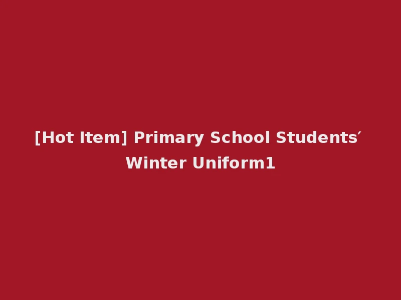 [Hot Item] Primary School Students′ Winter Uniform1