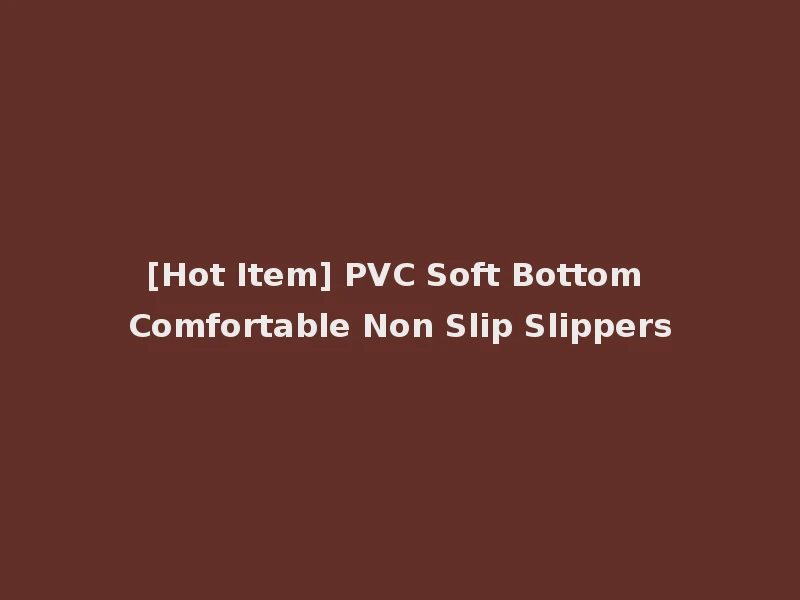[Hot Item] PVC Soft Bottom Comfortable Non Slip Slippers
