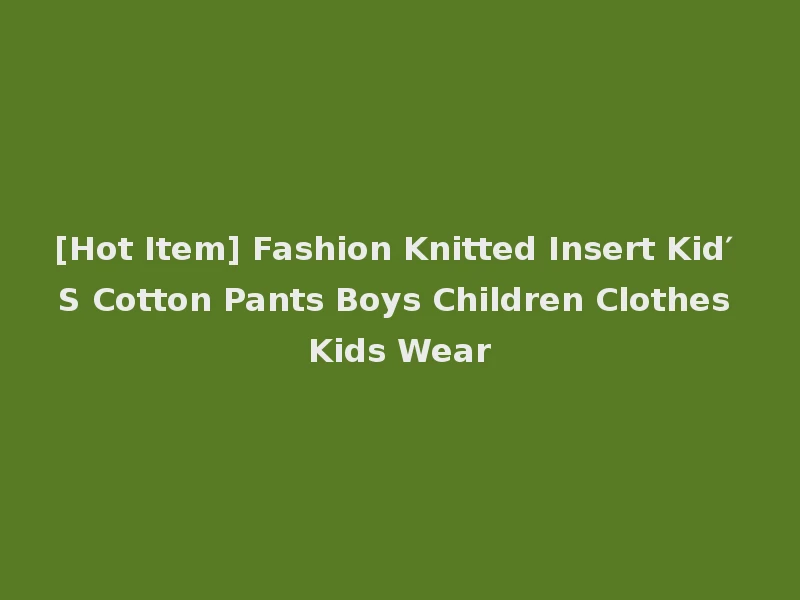 [Hot Item] Fashion Knitted Insert Kid′ S Cotton Pants Boys Children Clothes Kids Wear