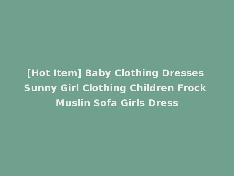 [Hot Item] Baby Clothing Dresses Sunny Girl Clothing Children Frock Muslin Sofa Girls Dress