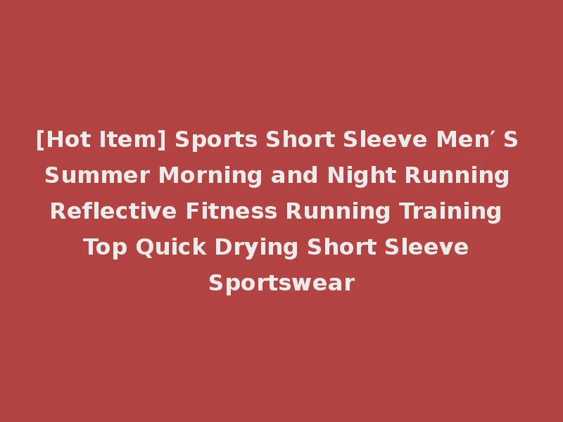 [Hot Item] Sports Short Sleeve Men′ S Summer Morning and Night Running Reflective Fitness Running Training Top Quick Drying Short Sleeve Sportswear