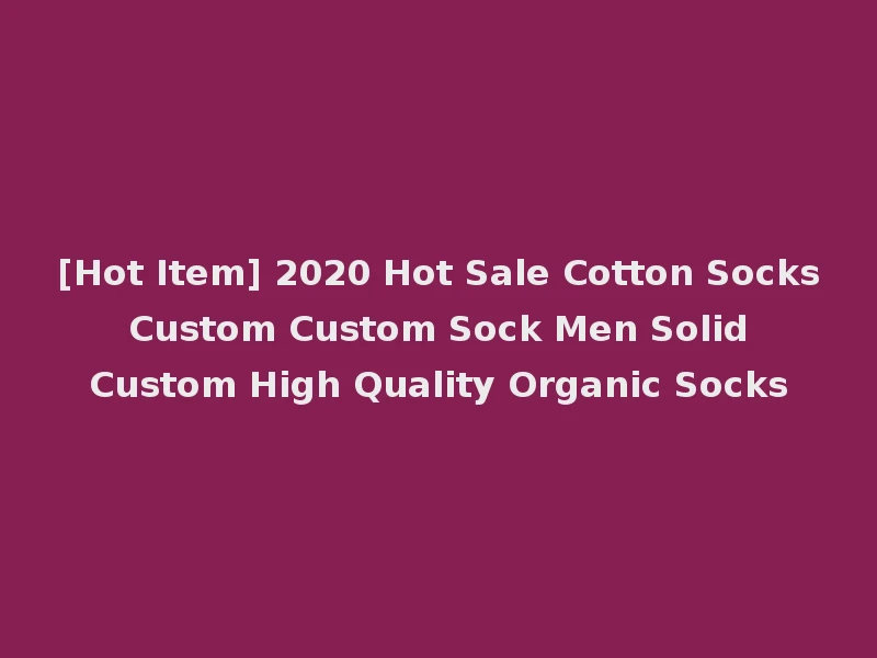 [Hot Item] 2020 Hot Sale Cotton Socks Custom Custom Sock Men Solid Custom High Quality Organic Socks