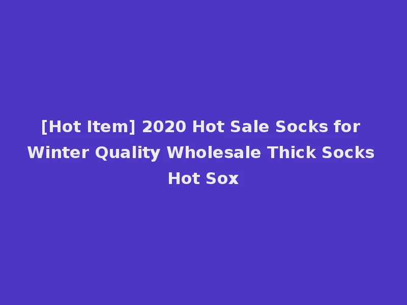 [Hot Item] 2020 Hot Sale Socks for Winter Quality Wholesale Thick Socks Hot Sox
