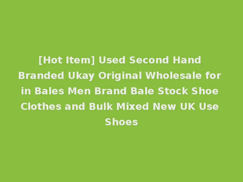 [Hot Item] Used Second Hand Branded Ukay Original Wholesale for in Bales Men Brand Bale Stock Shoe Clothes and Bulk Mixed New UK Use Shoes