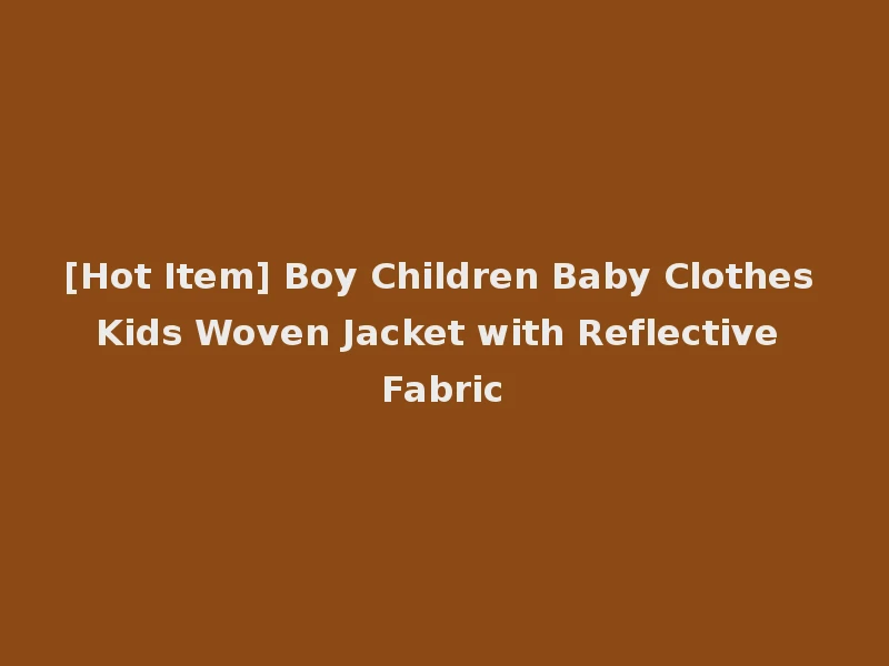 [Hot Item] Boy Children Baby Clothes Kids Woven Jacket with Reflective Fabric