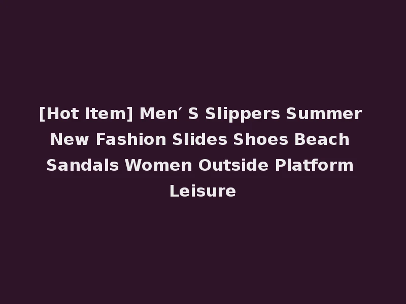 [Hot Item] Men′ S Slippers Summer New Fashion Slides Shoes Beach Sandals Women Outside Platform Leisure
