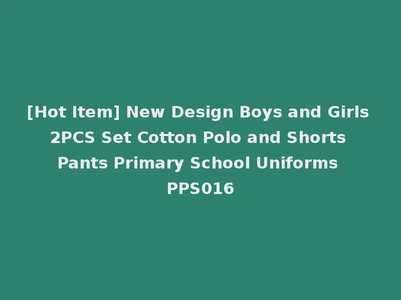 [Hot Item] New Design Boys and Girls 2PCS Set Cotton Polo and Shorts Pants Primary School Uniforms PPS016