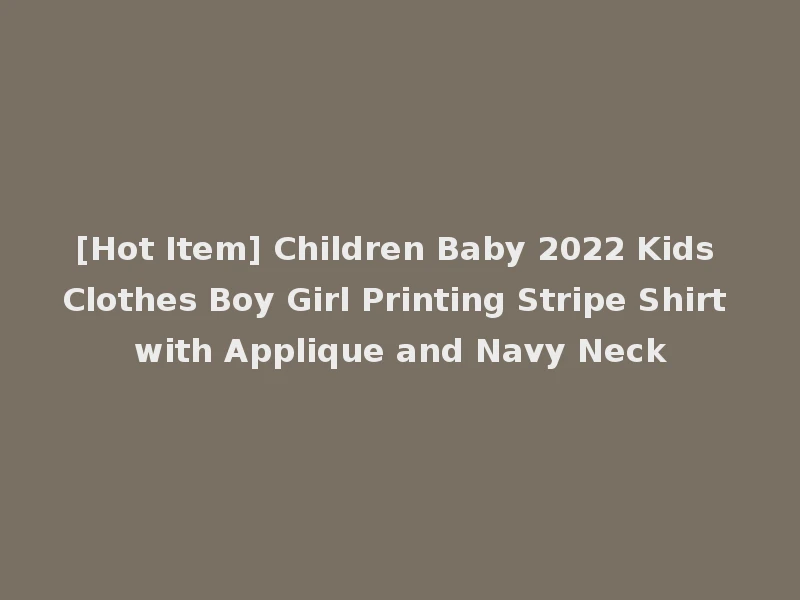 [Hot Item] Children Baby 2022 Kids Clothes Boy Girl Printing Stripe Shirt with Applique and Navy Neck