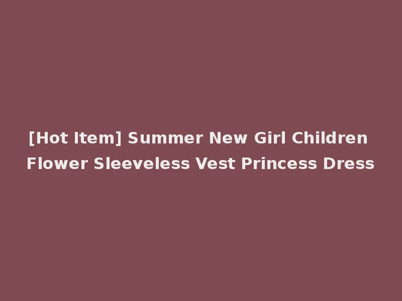 [Hot Item] Summer New Girl Children Flower Sleeveless Vest Princess Dress