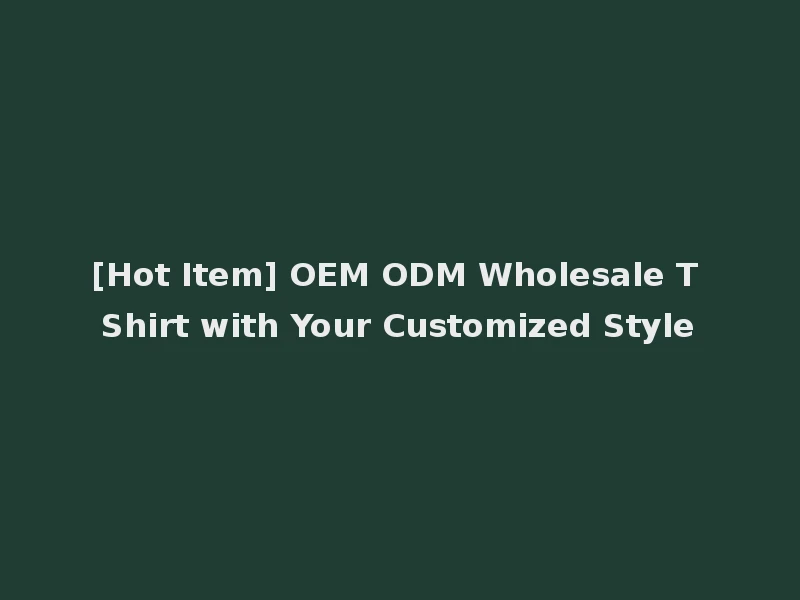 [Hot Item] OEM ODM Wholesale T Shirt with Your Customized Style