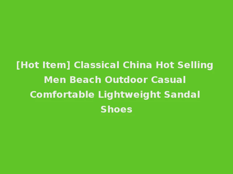 [Hot Item] Classical China Hot Selling Men Beach Outdoor Casual Comfortable Lightweight Sandal Shoes