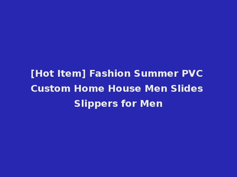 [Hot Item] Fashion Summer PVC Custom Home House Men Slides Slippers for Men