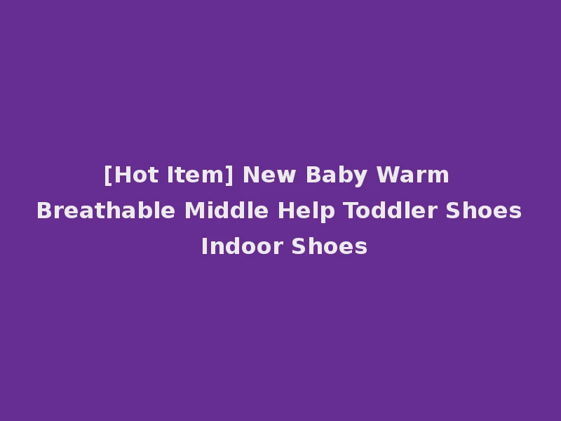 [Hot Item] New Baby Warm Breathable Middle Help Toddler Shoes Indoor Shoes