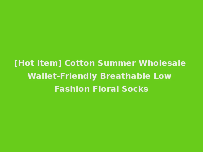 [Hot Item] Cotton Summer Wholesale Wallet-Friendly Breathable Low Fashion Floral Socks