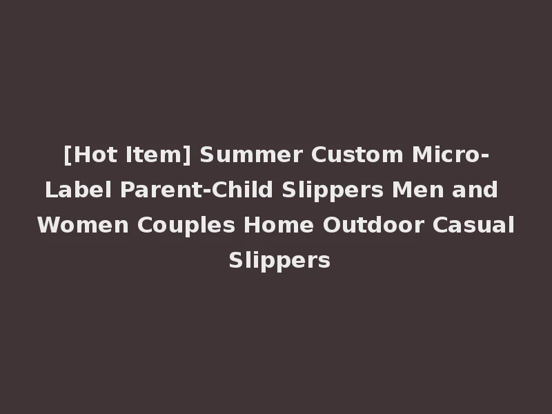 [Hot Item] Summer Custom Micro-Label Parent-Child Slippers Men and Women Couples Home Outdoor Casual Slippers