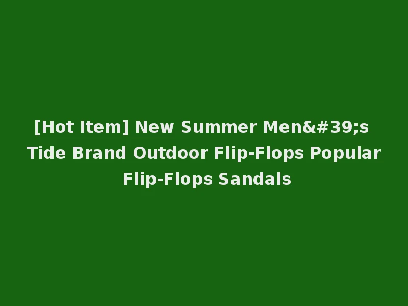 [Hot Item] New Summer Men's Tide Brand Outdoor Flip-Flops Popular Flip-Flops Sandals