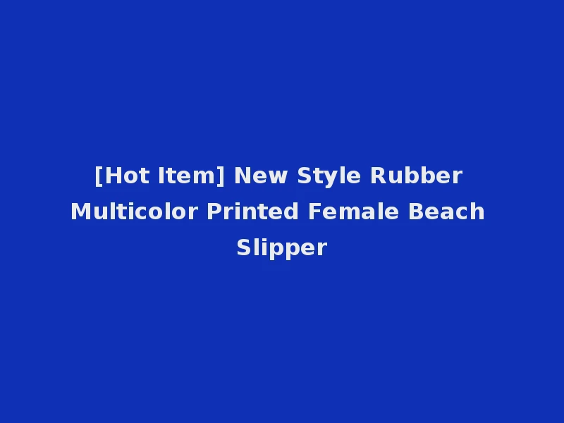 [Hot Item] New Style Rubber Multicolor Printed Female Beach Slipper