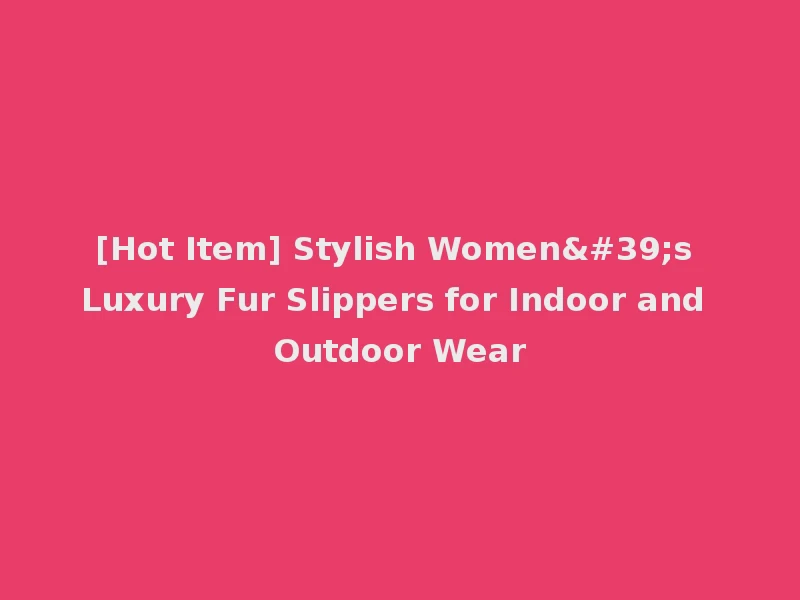 [Hot Item] Stylish Women's Luxury Fur Slippers for Indoor and Outdoor Wear