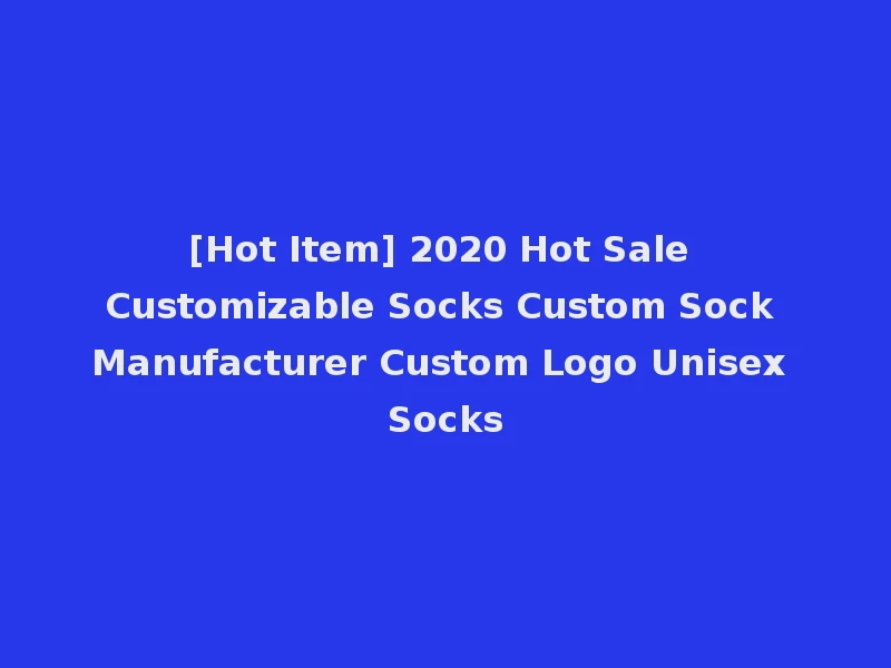 [Hot Item] 2020 Hot Sale Customizable Socks Custom Sock Manufacturer Custom Logo Unisex Socks