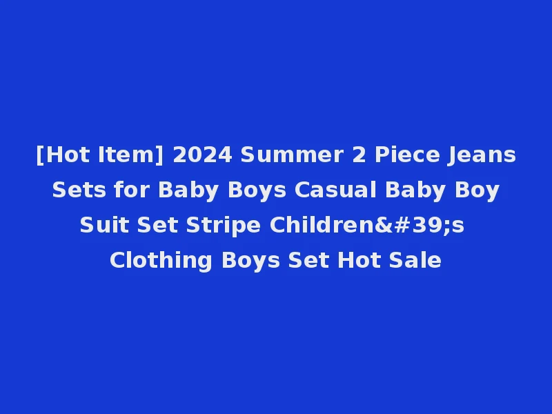 [Hot Item] 2024 Summer 2 Piece Jeans Sets for Baby Boys Casual Baby Boy Suit Set Stripe Children's Clothing Boys Set Hot Sale