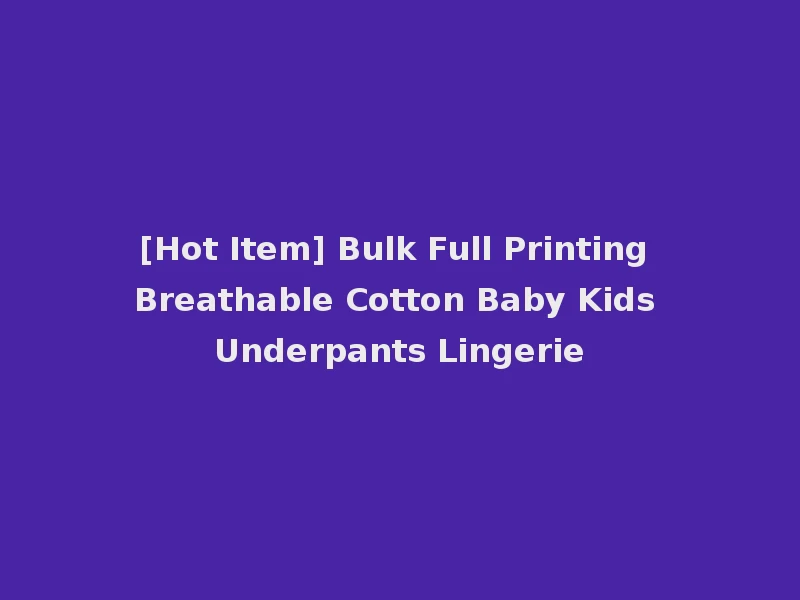 [Hot Item] Bulk Full Printing Breathable Cotton Baby Kids Underpants Lingerie
