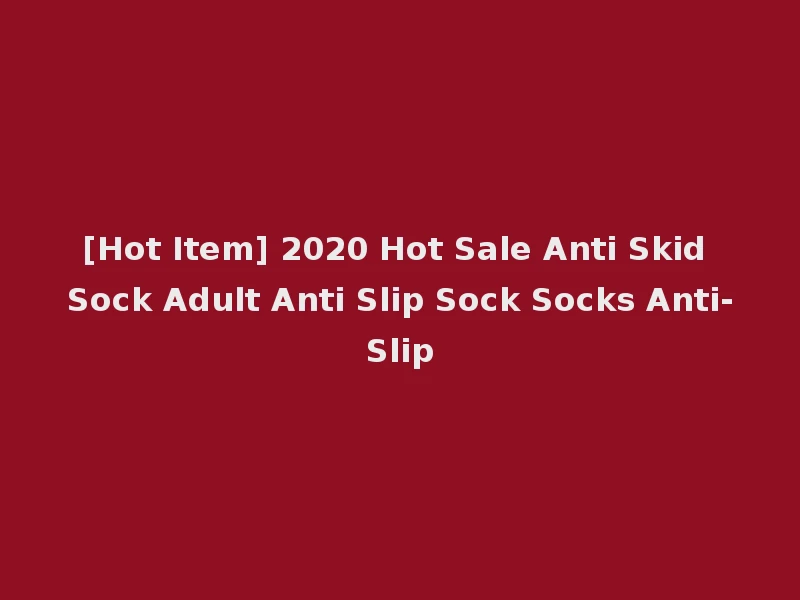 [Hot Item] 2020 Hot Sale Anti Skid Sock Adult Anti Slip Sock Socks Anti-Slip