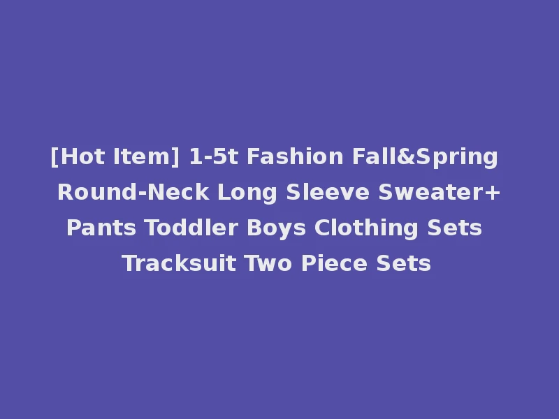 [Hot Item] 1-5t Fashion Fall&Spring Round-Neck Long Sleeve Sweater+Pants Toddler Boys Clothing Sets Tracksuit Two Piece Sets
